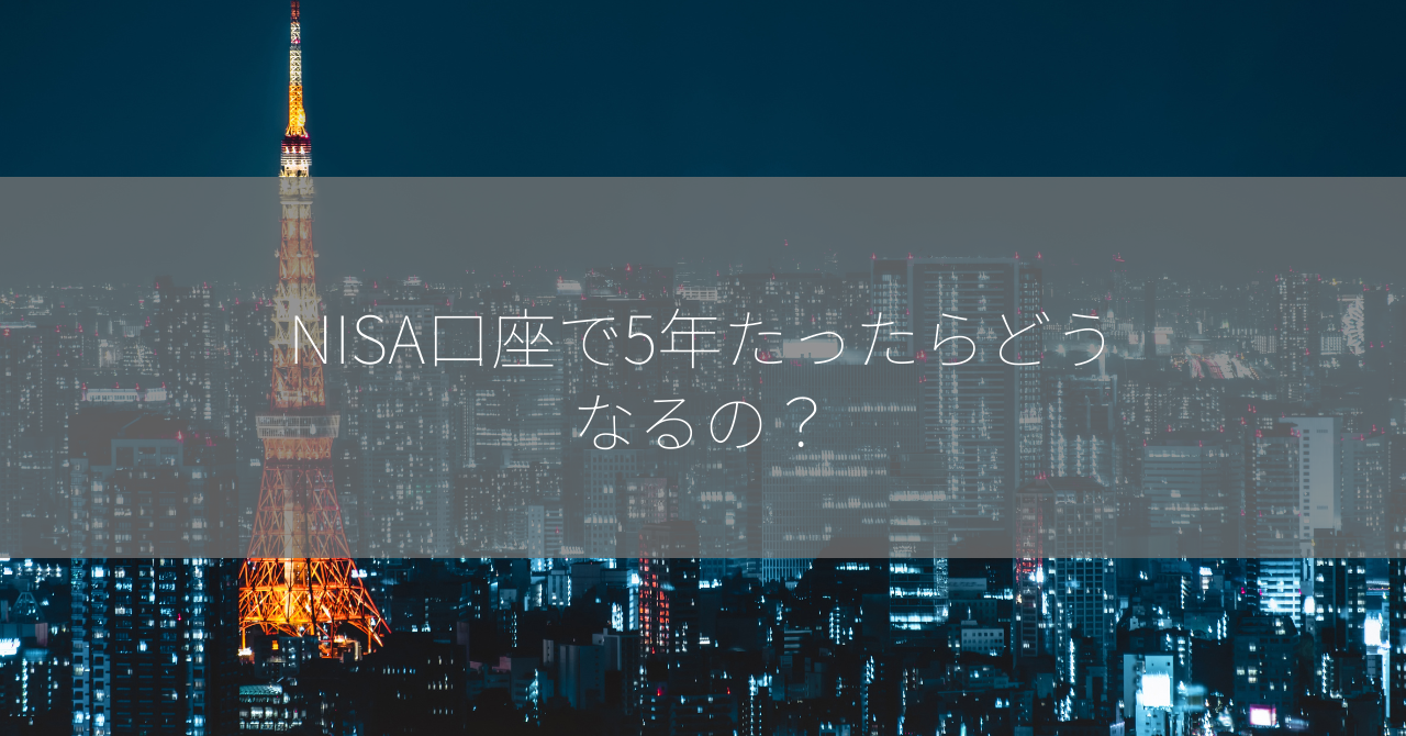 NISA口座で5年たったらどうなるの？