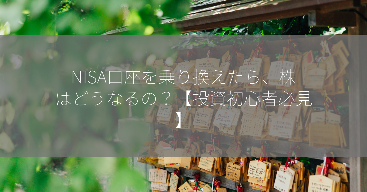 NISA口座を乗り換えたら、株はどうなるの？【投資初心者必見】