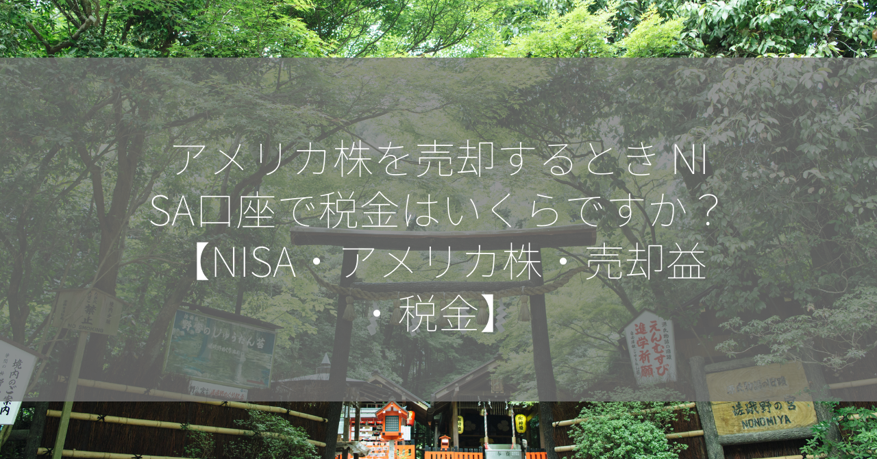 アメリカ株を売却するとき NISA口座で税金はいくらですか？【NISA・アメリカ株・売却益・税金】
